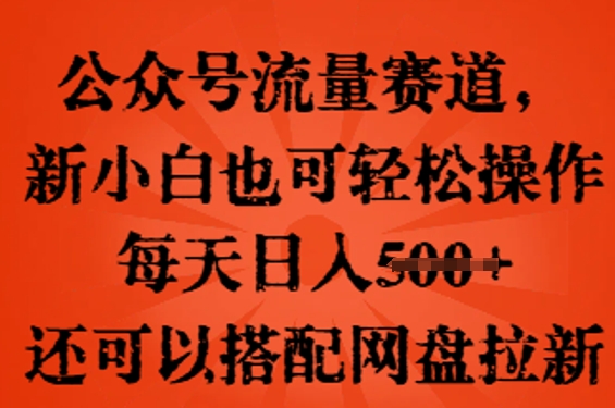 公众号流量赛道,新人小白也可轻松上手操作,每天日入100+,还可以搭配网盘拉新-轻创终点站