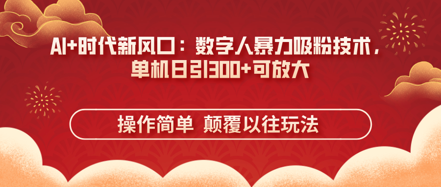 （14304期）AI+时代新风口：数字人暴力吸粉技术，单机日引300+可放大 操作简单  颠...-轻创终点站