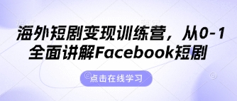 海外短剧变现训练营,从0-1全面讲解Facebook短剧-轻创终点站