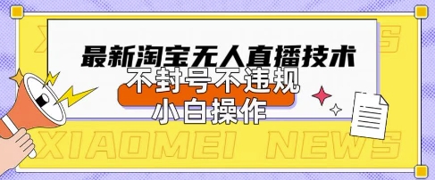 2025年淘宝无人直播带货10.0.全新技术,不违规,不封号,纯小白操作,日入数张【揭秘】-轻创终点站