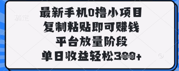 最新手机0撸小项目,复制粘贴即可挣钱,平台放量阶段,单日收益轻松3张+【揭秘】-轻创终点站