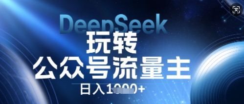DeepSeek玩转公众号流量主，日入数张，每天几分钟，操作简单零门槛-轻创终点站