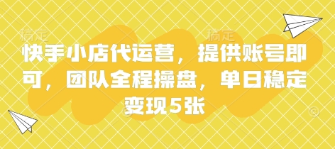 快手小店代运营，提供账号即可，团队全程操盘，单日稳定变现5张【揭秘】-轻创终点站